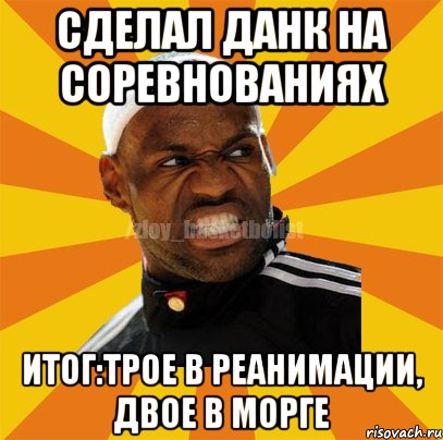 Сделал данк на соревнованиях Итог:трое в реанимации, двое в морге, Мем ЗЛОЙ БАСКЕТБОЛИСТ