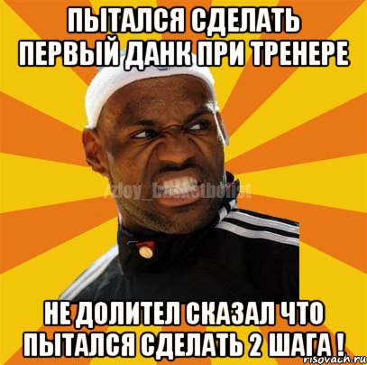 Пытался сделать первый данк при тренере не долител сказал что пытался сделать 2 шага !