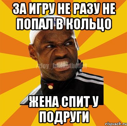 ЗА ИГРУ НЕ РАЗУ НЕ ПОПАЛ В КОЛЬЦО ЖЕНА СПИТ У ПОДРУГИ, Мем ЗЛОЙ БАСКЕТБОЛИСТ