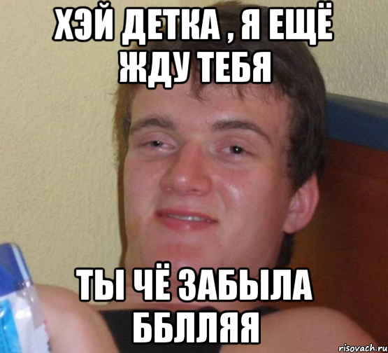 Знаешь детка я не ожидал. Жду тебя Мем. Я буду ждать Мем. Я жду тебя детка.