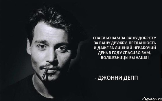 Спасибо вам за вашу доброту За вашу дружбу, преданность и даже За лишний нерабочий день в году Спасибо вам, волшебницы вы наши! - Джонни Депп, Комикс Джонни Дэпп