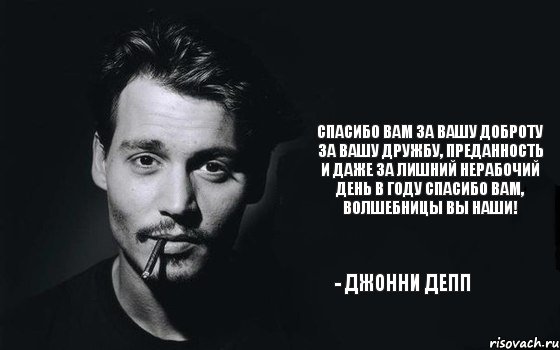 Спасибо вам за вашу доброту За вашу дружбу, преданность и даже За лишний нерабочий день в году Спасибо вам, волшебницы вы наши! - Джонни Депп, Комикс Джонни Дэпп