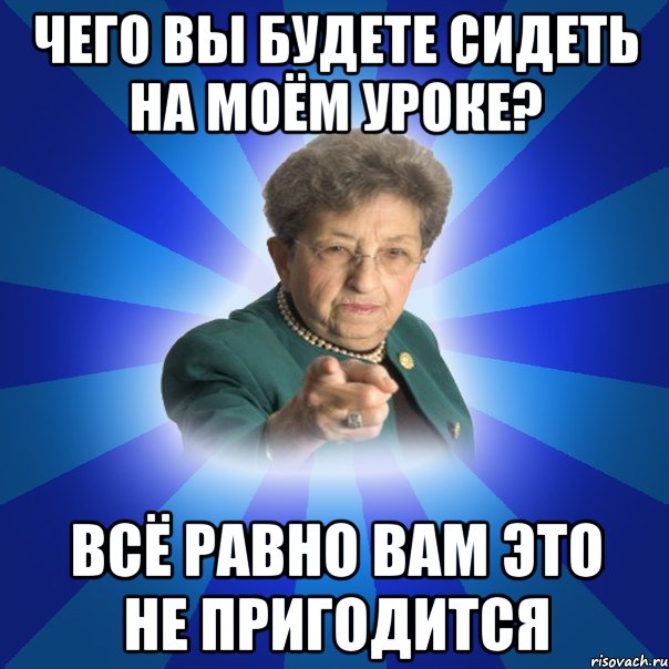 Будете сидеть. Уроки Мем. Пригодится Мем. Мемы про не пригодится в жизни. Все пригодится.