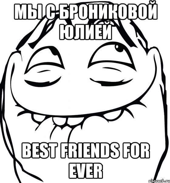 Мы с Брониковой Юлией Best friends for ever, Мем  аааа