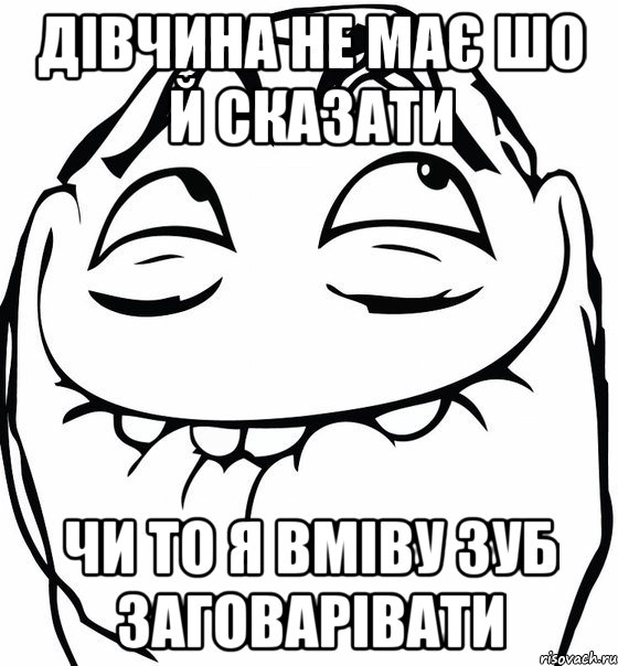 ДІВЧИНА НЕ МАЄ ШО Й СКАЗАТИ ЧИ ТО Я ВМІВУ ЗУБ ЗАГОВАРІВАТИ, Мем  аааа