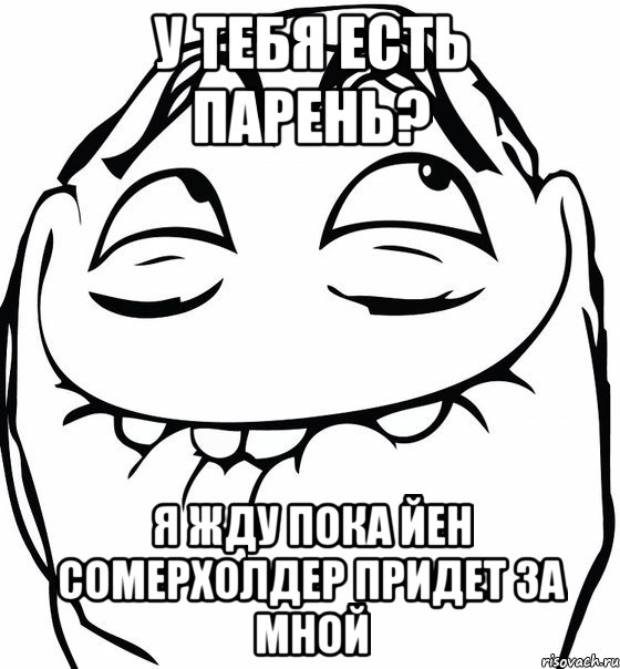 у тебя есть парень? я жду пока Йен Сомерхолдер придет за мной, Мем  аааа