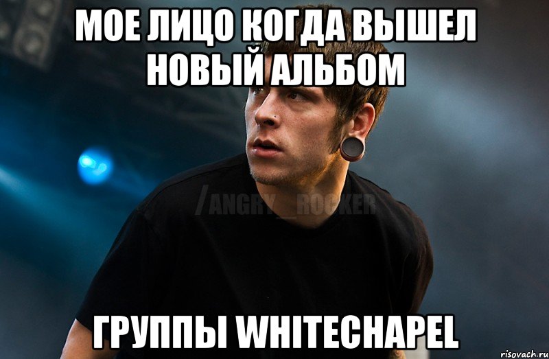 Мое лицо когда вышел новый альбом Группы Whitechapel, Мем Агрессивный Рокер Мое лицо когда