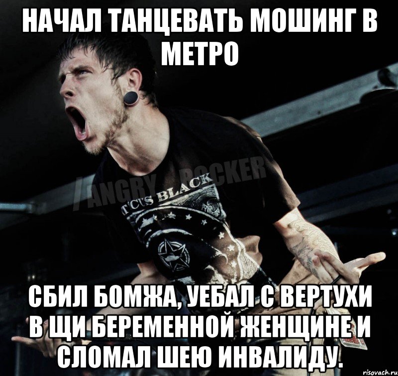 Начал танцевать мошинг в метро сбил бомжа, уебал с вертухи в щи беременной женщине и сломал шею инвалиду., Мем Агрессивный Рокер