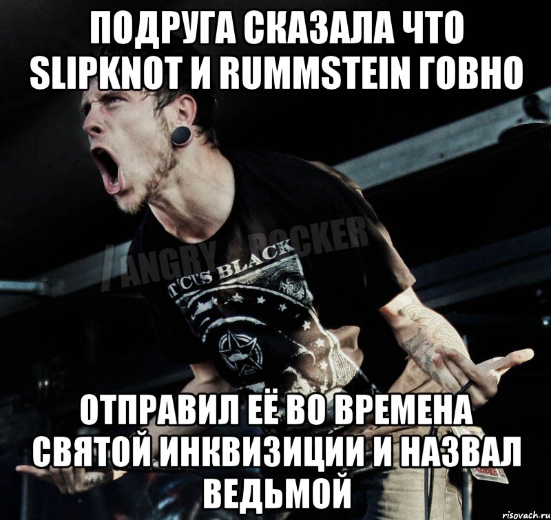 Подруга сказала что Slipknot и Rummstein говно Отправил её во времена святой инквизиции и назвал ведьмой, Мем Агрессивный Рокер