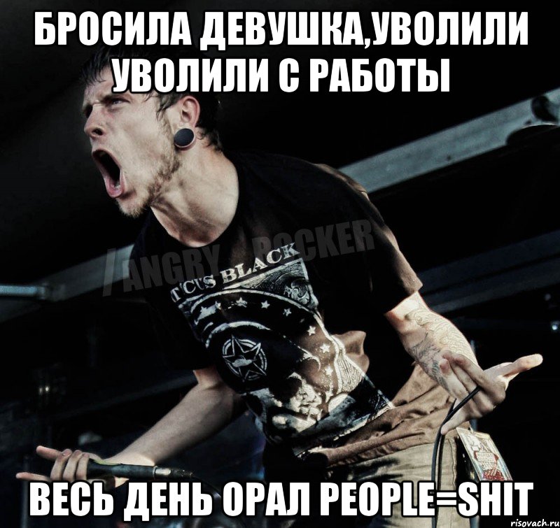 Бросила девушка,уволили Уволили с работы Весь день орал People=shit, Мем Агрессивный Рокер