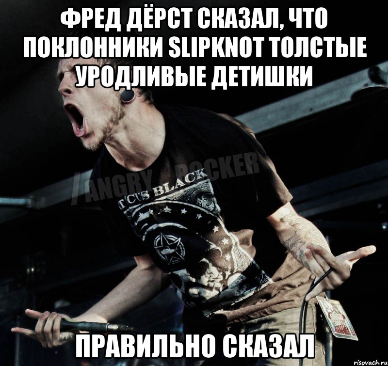 фред дёрст сказал, что поклонники slipknot толстые уродливые детишки правильно сказал, Мем Агрессивный Рокер