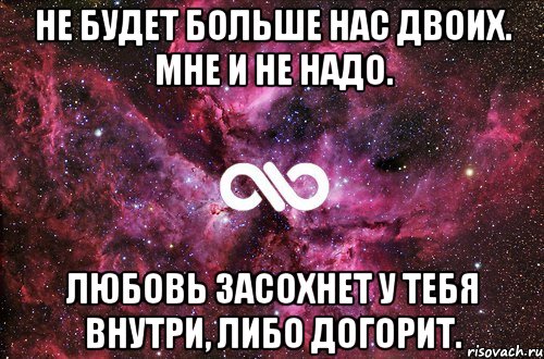 не будет больше нас двоих. мне и не надо. любовь засохнет у тебя внутри, либо догорит., Мем офигенно