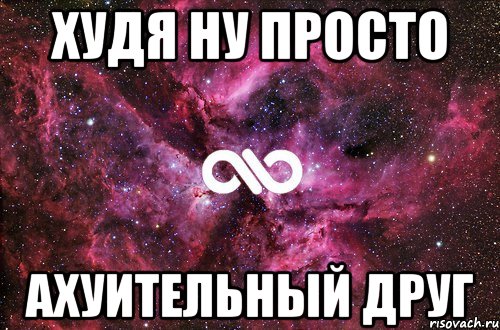 ХУДЯ НУ ПРОСТО АХУИТЕЛЬНЫЙ ДРУГ, Мем офигенно