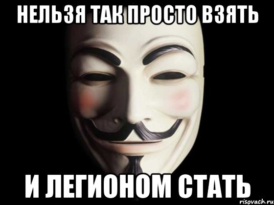 Нельзя так просто взять И легионом стать, Мем anonymous