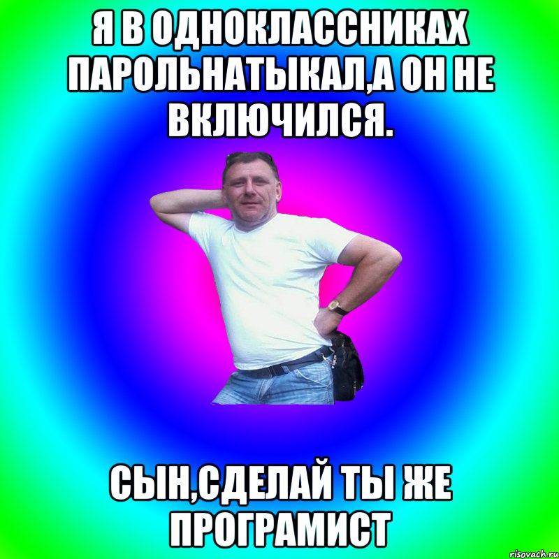 я в одноклассниках парольнатыкал,а он не включился. сын,сделай ты же програмист, Мем Артур Владимирович