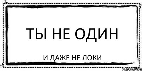 Ты не один. Я не один. Ты не один и даже не Локи. Надпись ты не один.