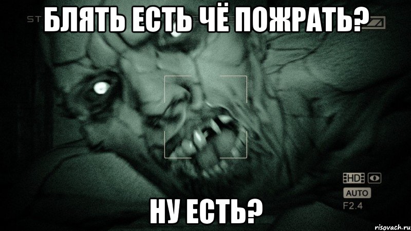 блять есть чё пожрать? ну есть?