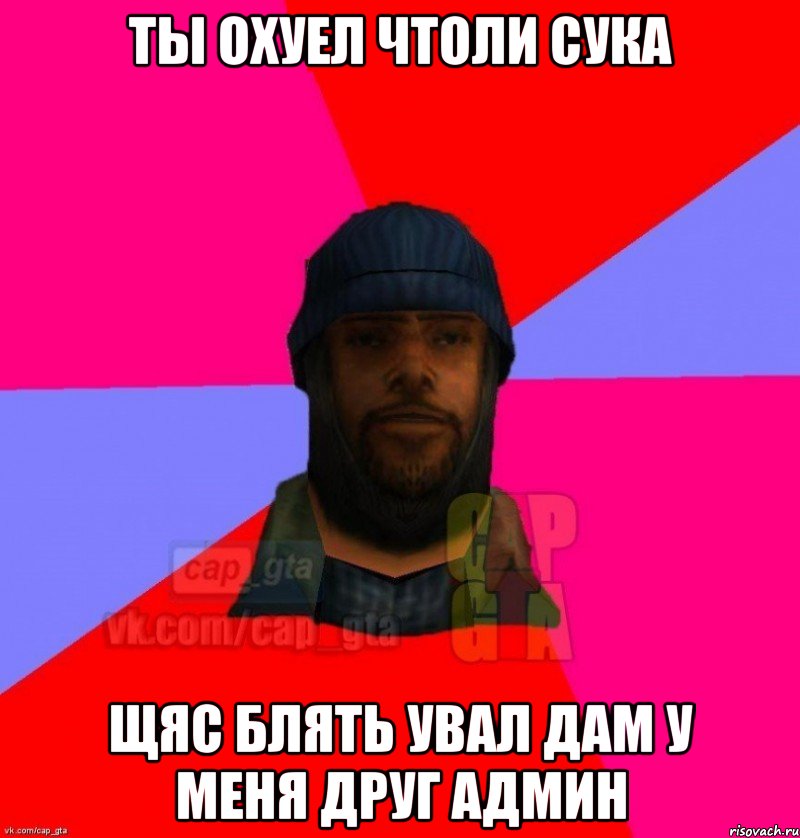 ты охуел чтоли сука щяс блять увал дам у меня друг админ, Мем   Бомжcapgta