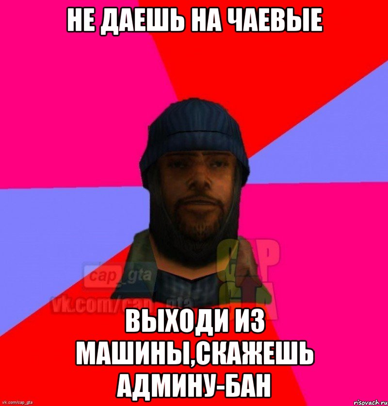 Не даешь на чаевые Выходи из машины,скажешь админу-бан, Мем   Бомжcapgta