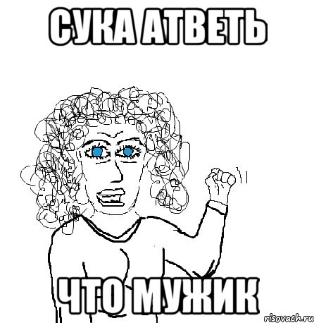 Сука атветь что мужик, Мем Будь бабой-блеадь