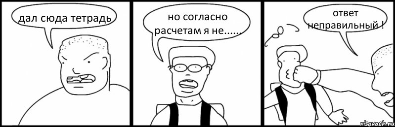 дал сюда тетрадь но согласно расчетам я не...... ответ неправильный !, Комикс Быдло и школьник