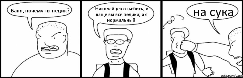 Ваня, почему ты педик? Николайцев отъебись, и ваще вы все педики, а я нормальный! на сука, Комикс Быдло и школьник