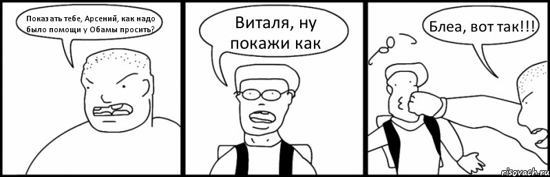 Показать тебе, Арсений, как надо было помощи у Обамы просить? Виталя, ну покажи как Блеа, вот так!!!, Комикс Быдло и школьник