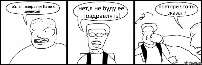 ей,ты поздравил Катю с денюхай? нет,я не буду ее поздравлять! повтори что ты сказал?, Комикс Быдло и школьник