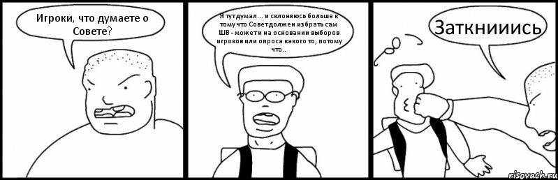 Игроки, что думаете о Совете? Я тут думал... и склоняюсь больше к тому что Совет должен избрать сам ШВ - может и на основании выборов игроков или опроса какого то, потому что.. Заткнииись, Комикс Быдло и школьник