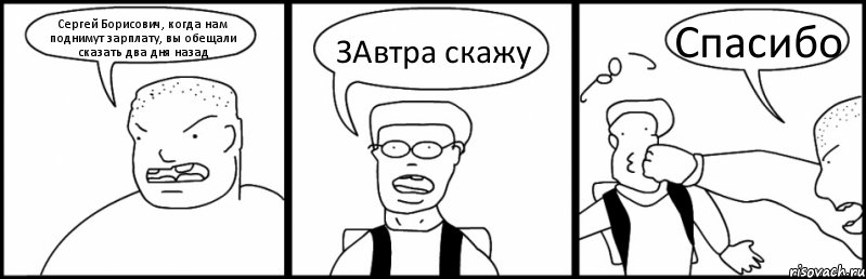 Сергей Борисович, когда нам поднимут зарплату, вы обещали сказать два дня назад ЗАвтра скажу Спасибо, Комикс Быдло и школьник