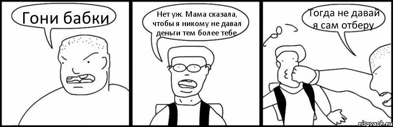 Гони бабки Нет уж. Мама сказала, чтобы я никому не давал деньги тем более тебе Тогда не давай я сам отберу, Комикс Быдло и школьник