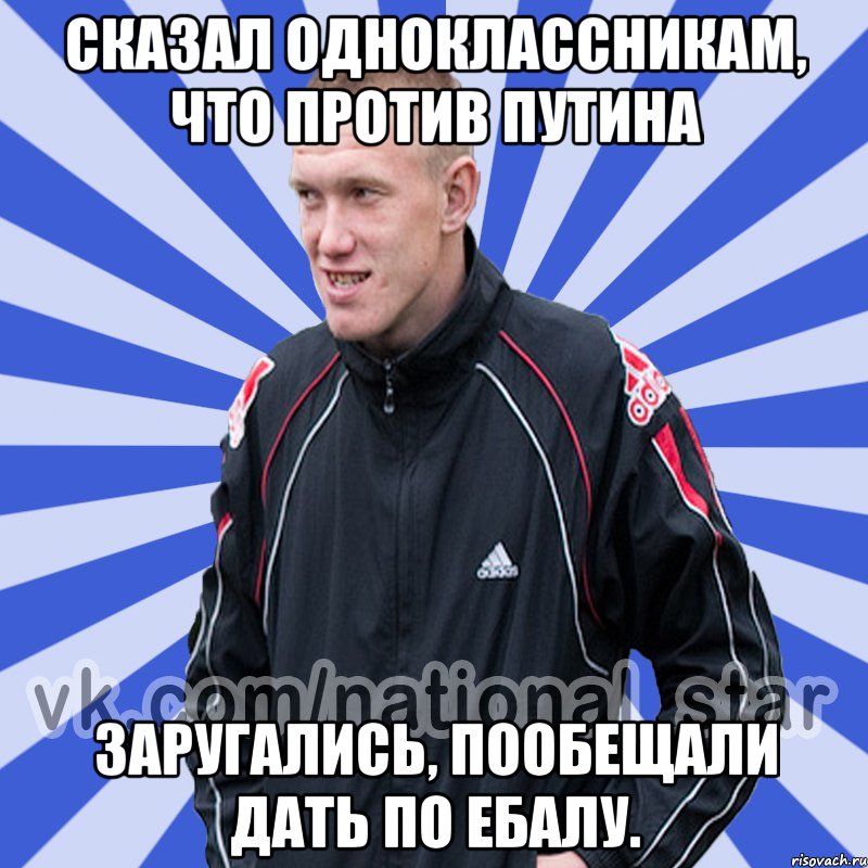 Сказал одноклассникам, что против Путина Заругались, пообещали дать по ебалу.