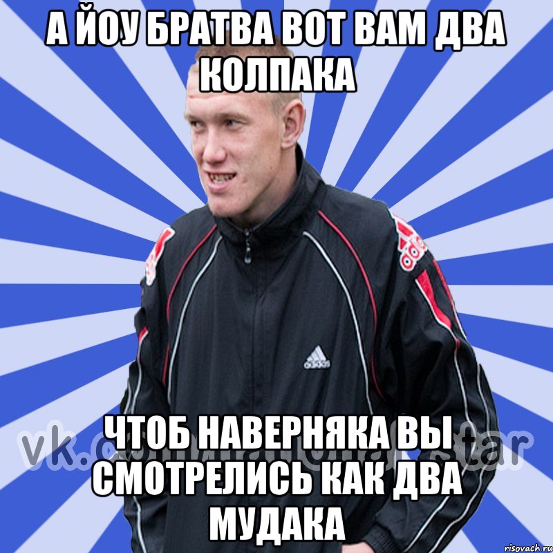 а йоу братва вот вам два колпака чтоб наверняка вы смотрелись как два мудака, Мем БЫДЛО РУССКИЙ