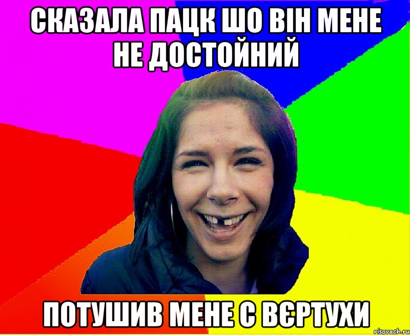 сказала пацк шо він мене не достойний потушив мене с вєртухи, Мем чотка мала