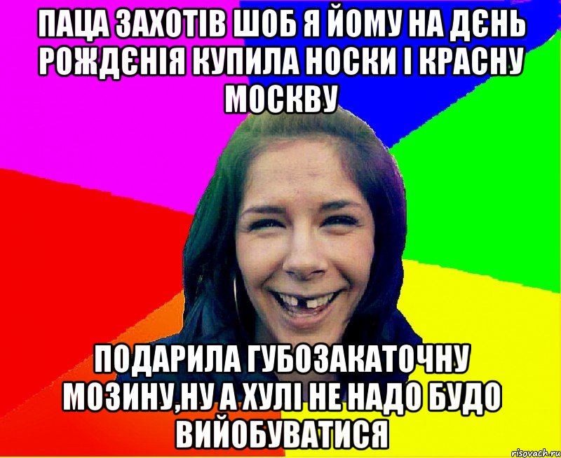 паца захотів шоб я йому на дєнь рождєнія купила носки і красну москву подарила губозакаточну мозину,ну а хулі не надо будо вийобуватися, Мем чотка мала