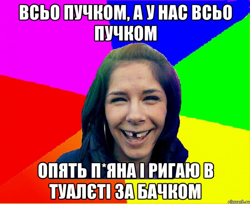 Всьо пучком, а у нас всьо пучком опять п*яна і ригаю в туалєті за бачком, Мем чотка мала