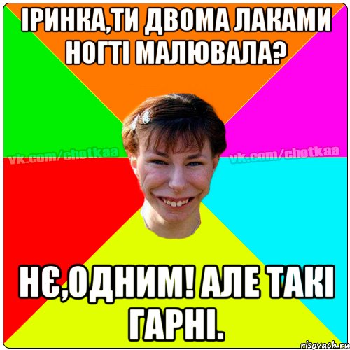 Іринка,ти двома лаками ногті малювала? нє,одним! Але такі гарні., Мем Чотка тьола NEW