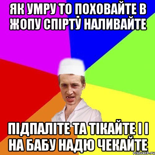 як умру то поховайте в жопу спірту наливайте підпаліте та тікайте і і на бабу надю чекайте, Мем chotkiy-CMK