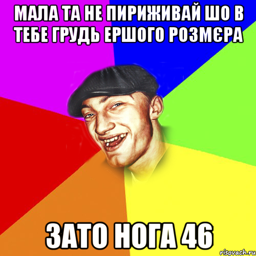 Мала та не пириживай шо в тебе грудь ершого розмєра зато нога 46, Мем Чоткий Едик