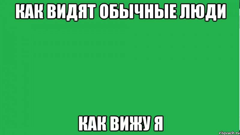 Я вижу как четко. Обычные мемы. Мемы обычные люди и я. Как видят обычные люди как вижу я. Обычный человек Мем.