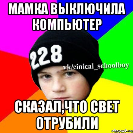 Мамка выключила компьютер Сказал,что свет отрубили, Мем  Циничный школьник 1