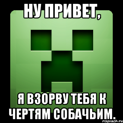 Ну привет, я взорву тебя к чертям собачьим., Мем Creeper