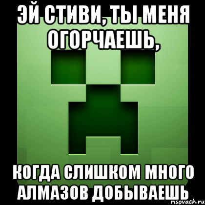 эй стиви, ты меня огорчаешь, когда слишком много алмазов добываешь, Мем Creeper