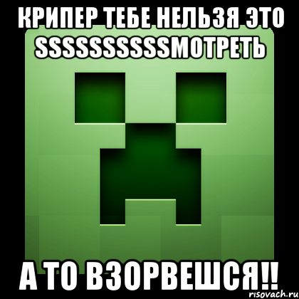 Крипер тебе нельзя это SSSSSSSSSSмотреть а то взорвешся!!, Мем Creeper