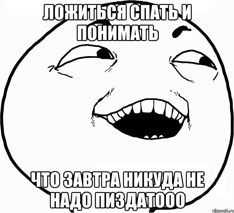 Дааа мем. Завтра никуда не надо. Завтра никуда не надо картинки. Завтра никуда не надо Мем.