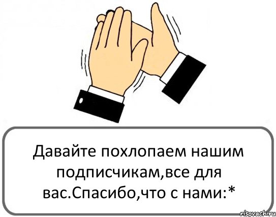 Давайте похлопаем нашим подписчикам,все для вас.Спасибо,что с нами:*, Комикс Давайте похлопаем