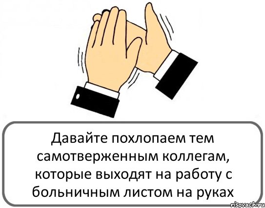 Давайте похлопаем тем самотверженным коллегам, которые выходят на работу с больничным листом на руках, Комикс Давайте похлопаем