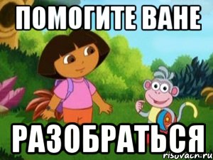 Поможем ване. Мемы про Дашу и Ваню. Помоги Даше разобраться. Давайте поможем ване. Пиздец конечно ванечка Даша Следопыт.