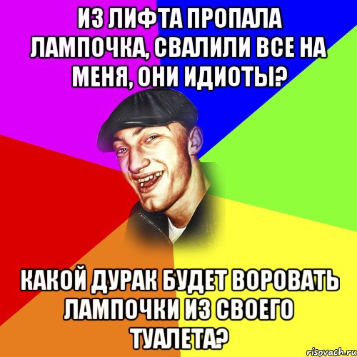 Из лифта пропала лампочка, свалили все на меня, они идиоты? Какой дурак будет воровать лампочки из своего туалета?, Мем ДЕРЗКИЙ БЫДЛОМЁТ