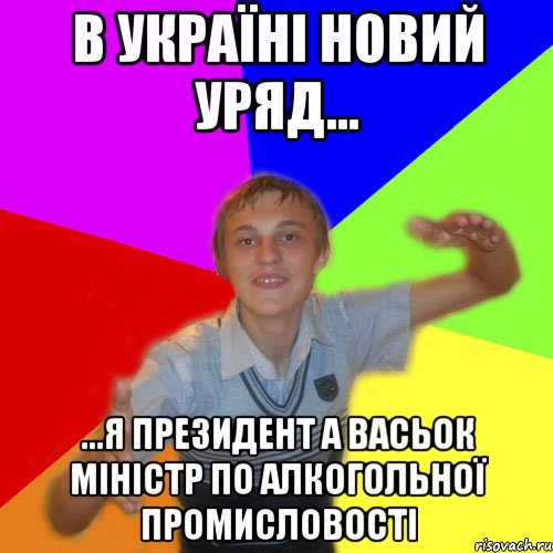 в україні новий уряд... ...я президент а васьок міністр по алкогольної промисловості, Мем дк